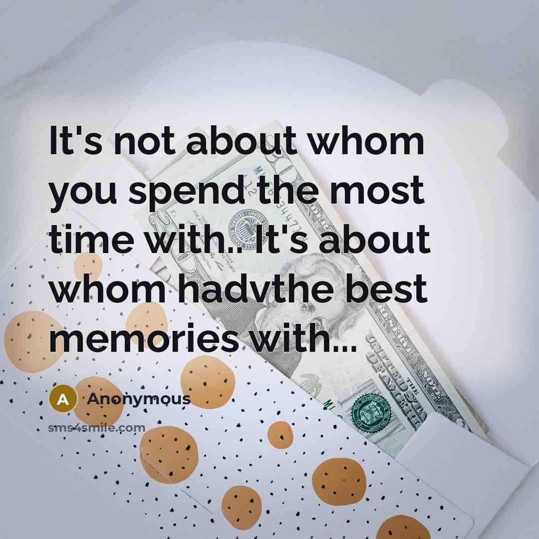 “It's not about whom you spend the most time with.. It's about whom hadvthe best memories with...” quote by Anonymous