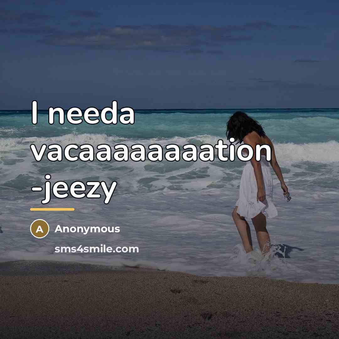 “I needa vacaaaaaaaation -jeezy…” quote by Anonymous