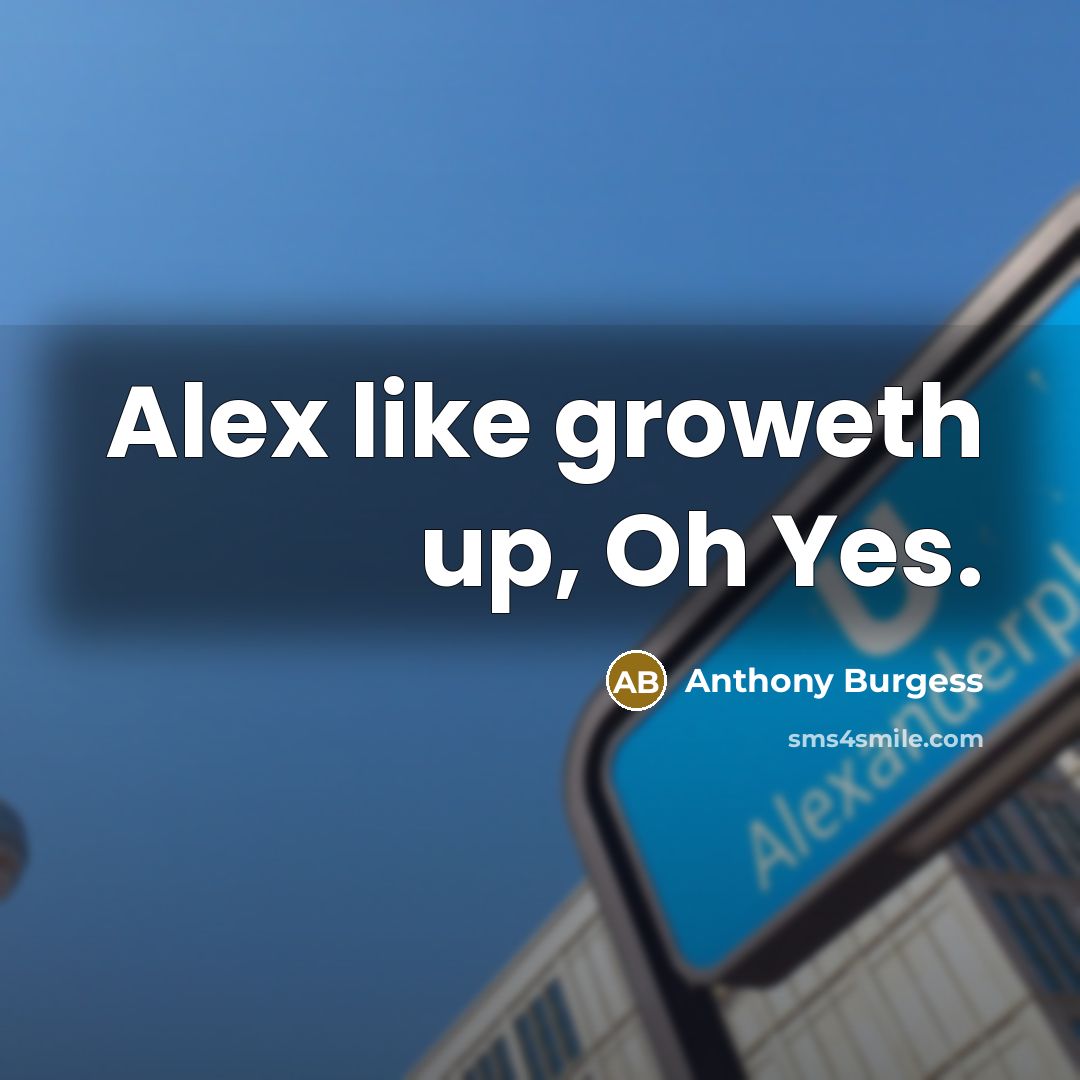 “Alex like groweth up, Oh Yes.…” quote by Anthony Burgess