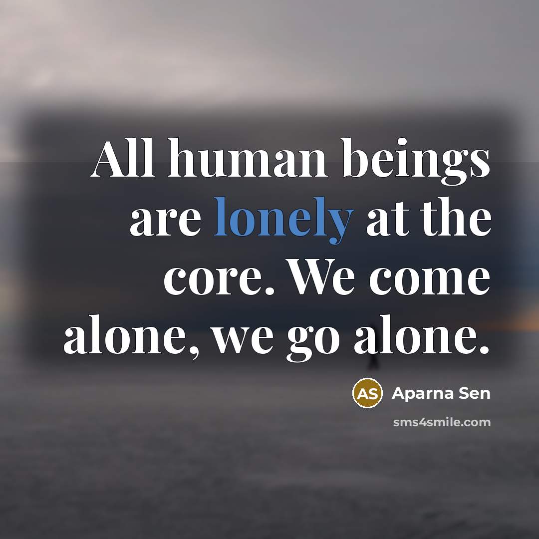 “All human beings are lonely at the core. We come…” quote by Aparna Sen