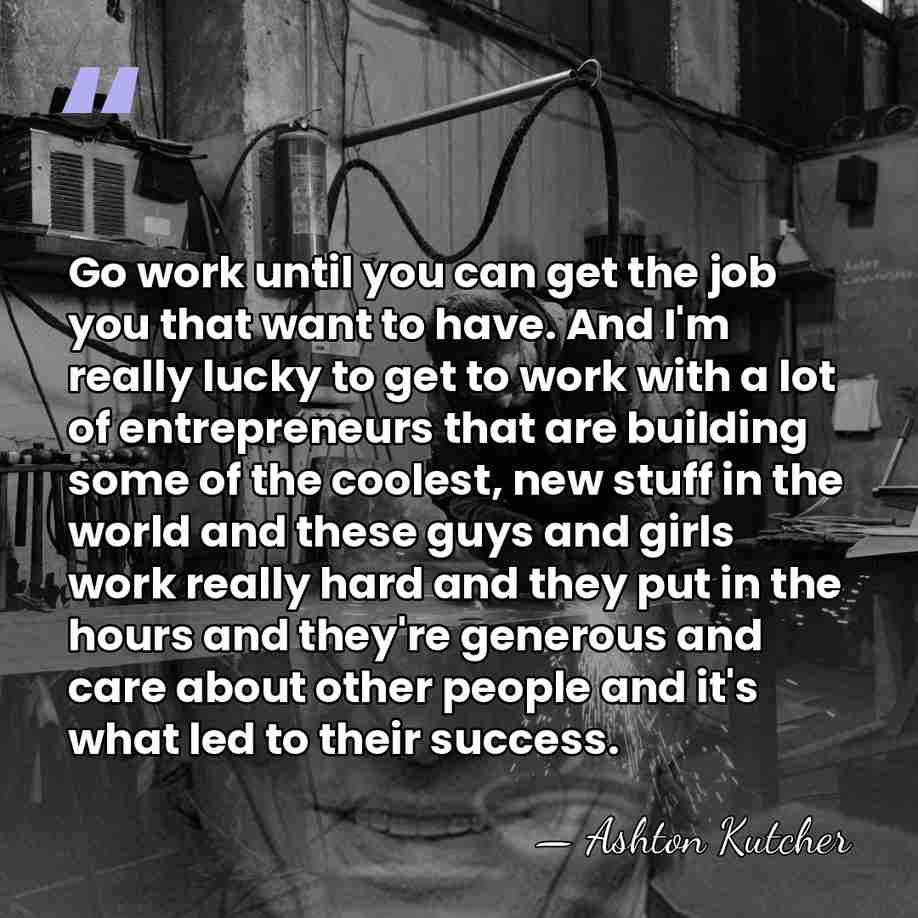 Go work until you can get the job you that want to&hellip; - Ashton Kutcher