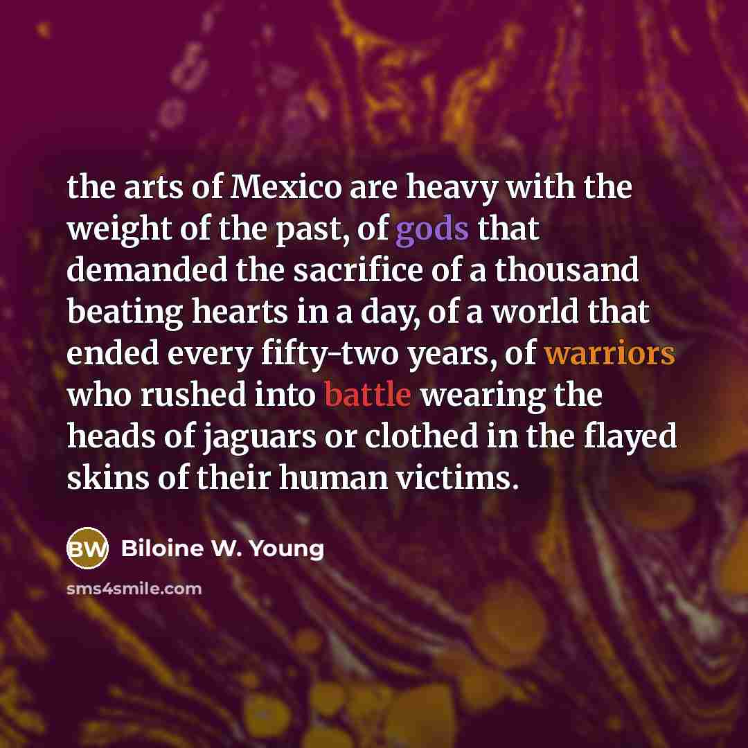 “the arts of Mexico are heavy with the weight of…” quote by Biloine W. Young