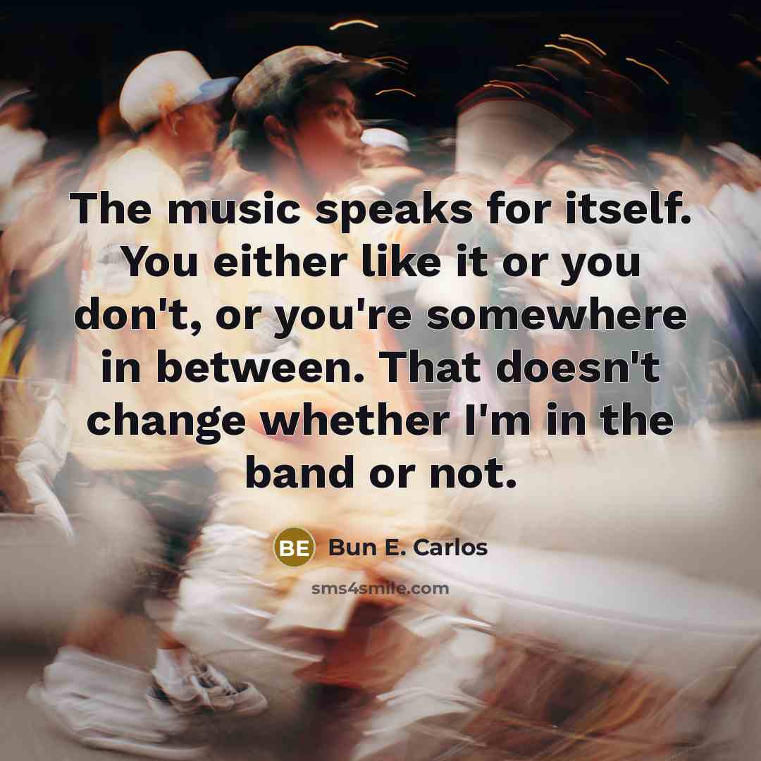 “The music speaks for itself. You either like it or…” quote by Bun E. Carlos