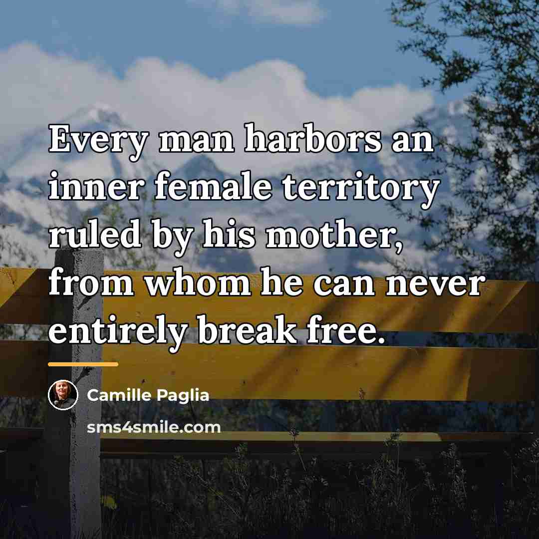 “Every man harbors an inner female territory ruled by his…” quote by Camille Paglia