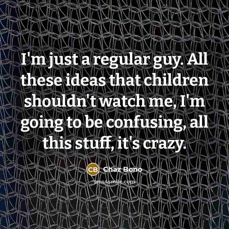 “I'm just a regular guy. All these ideas that children…” quote by Chaz Bono