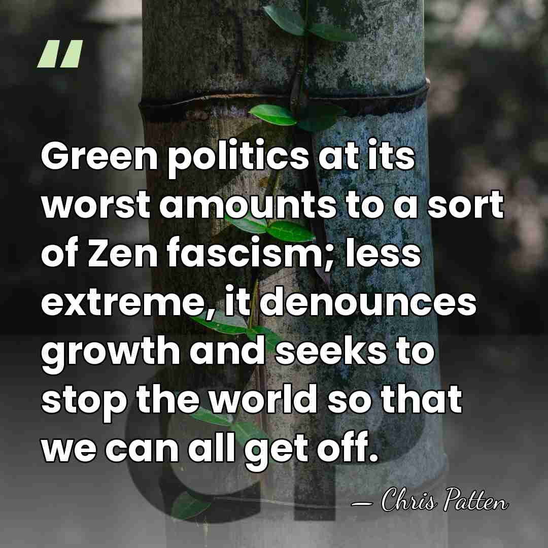 Green politics at its worst amounts to a sort of Zen fascism;&hellip; - Chris Patten