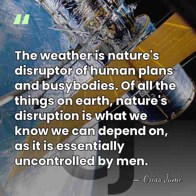 The weather is nature's disruptor of human plans and busybodies. Of all&hellip; - Criss Jami