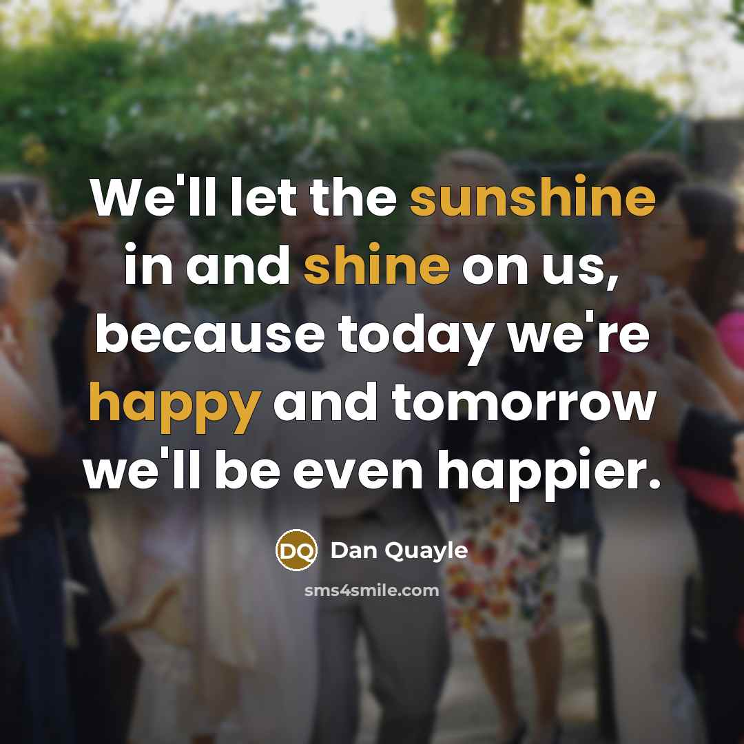 “We'll let the sunshine in and shine on us, because…” quote by Dan Quayle