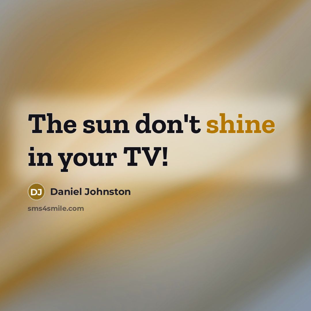 “The sun don't shine in your TV!…” quote by Daniel Johnston