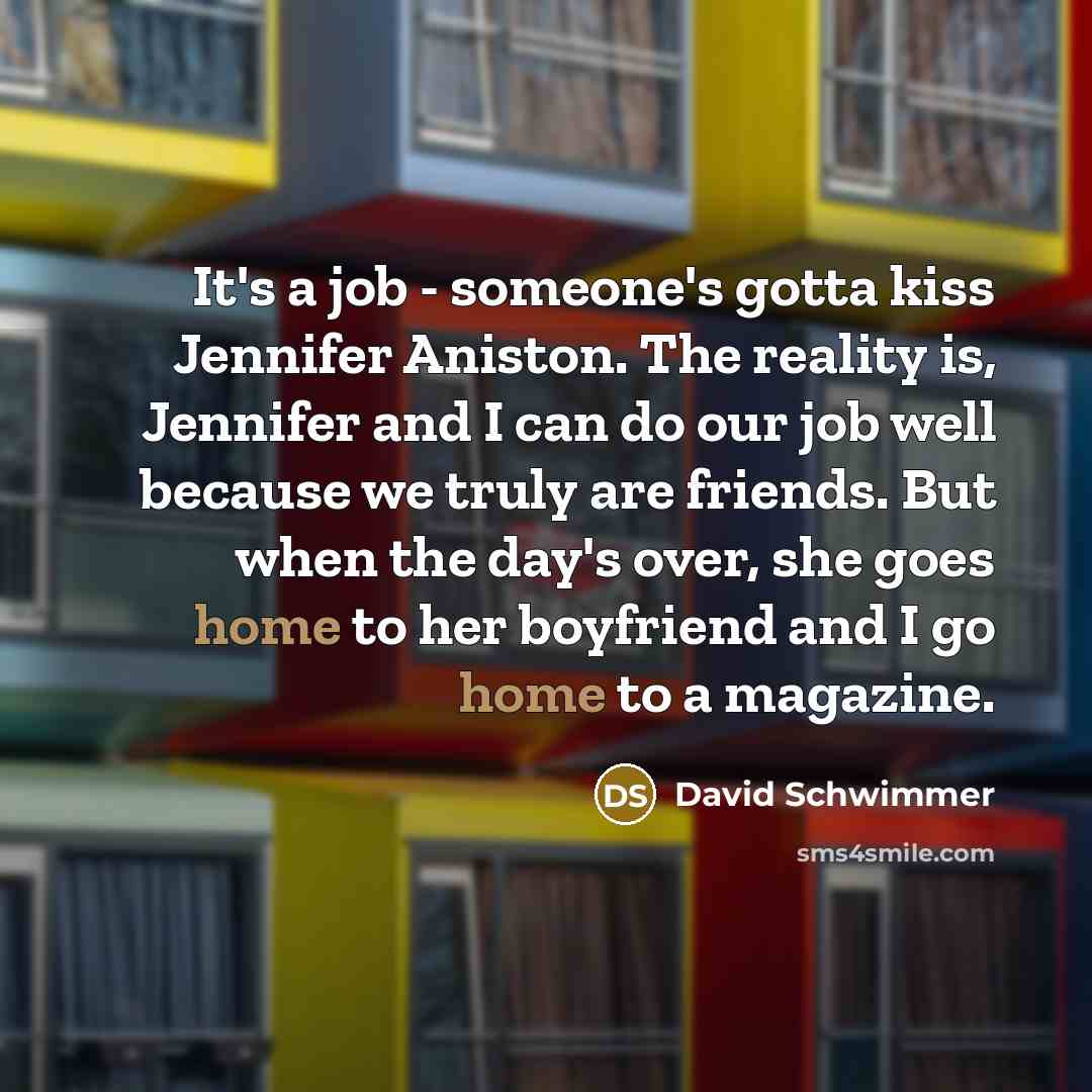 “It's a job - someone's gotta kiss Jennifer Aniston. The…” quote by David Schwimmer