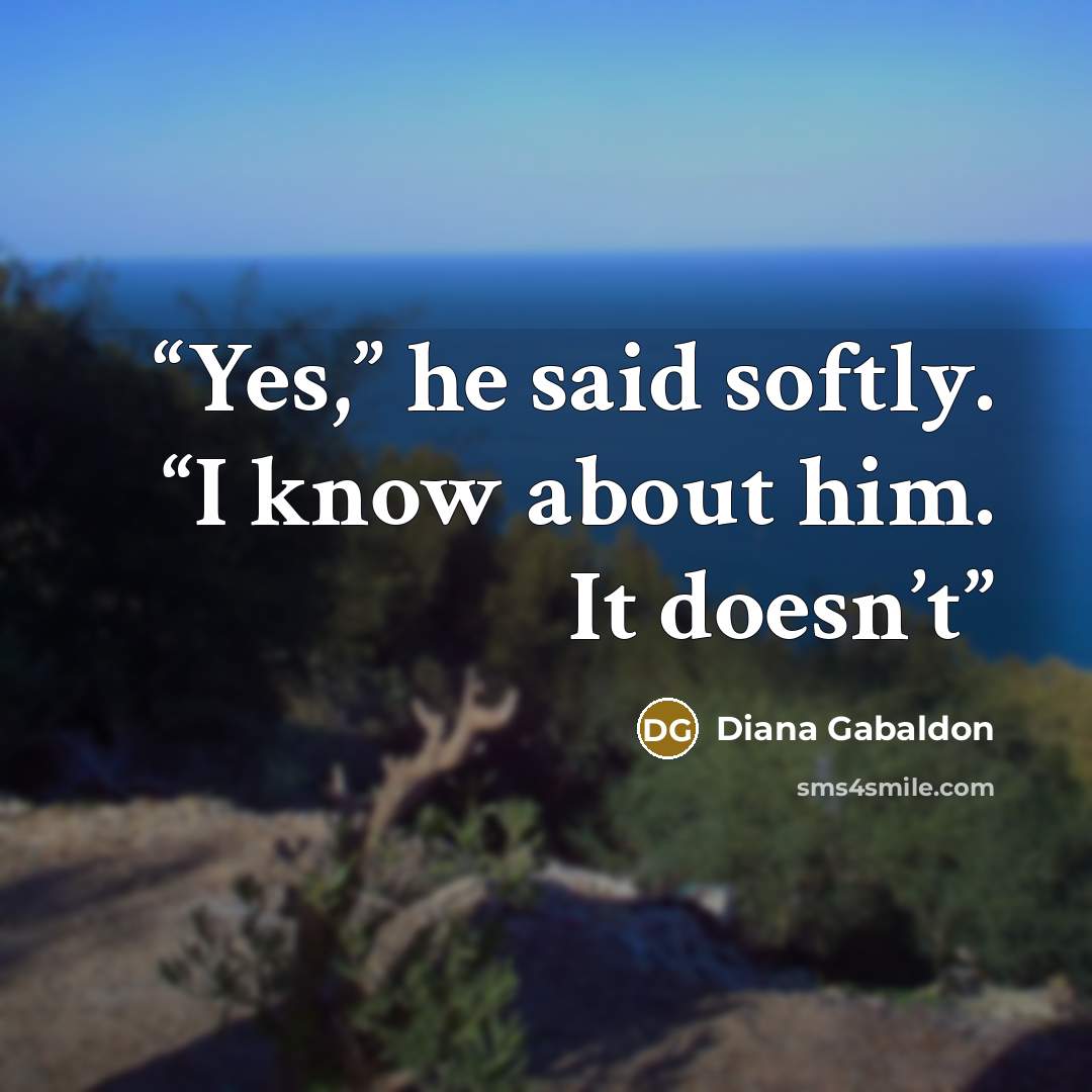 “Yes,” he said softly. “I know about him. It doesn’t” quote by Diana Gabaldon