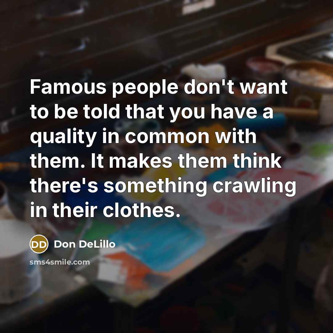 “Famous people don't want to be told that you have…” quote by Don DeLillo