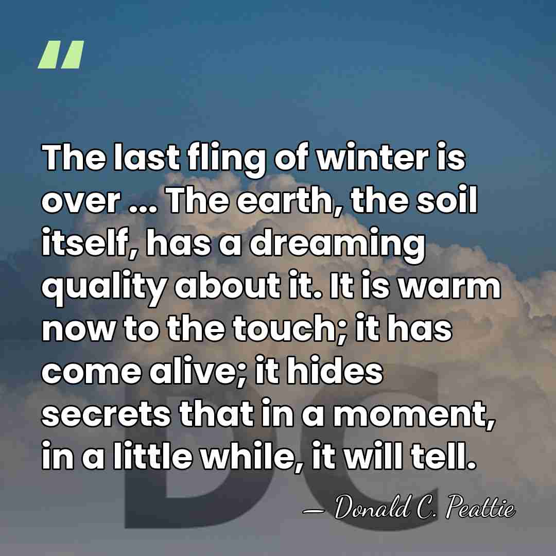 The last fling of winter is over ... The earth, the soil&hellip; - Donald C. Peattie