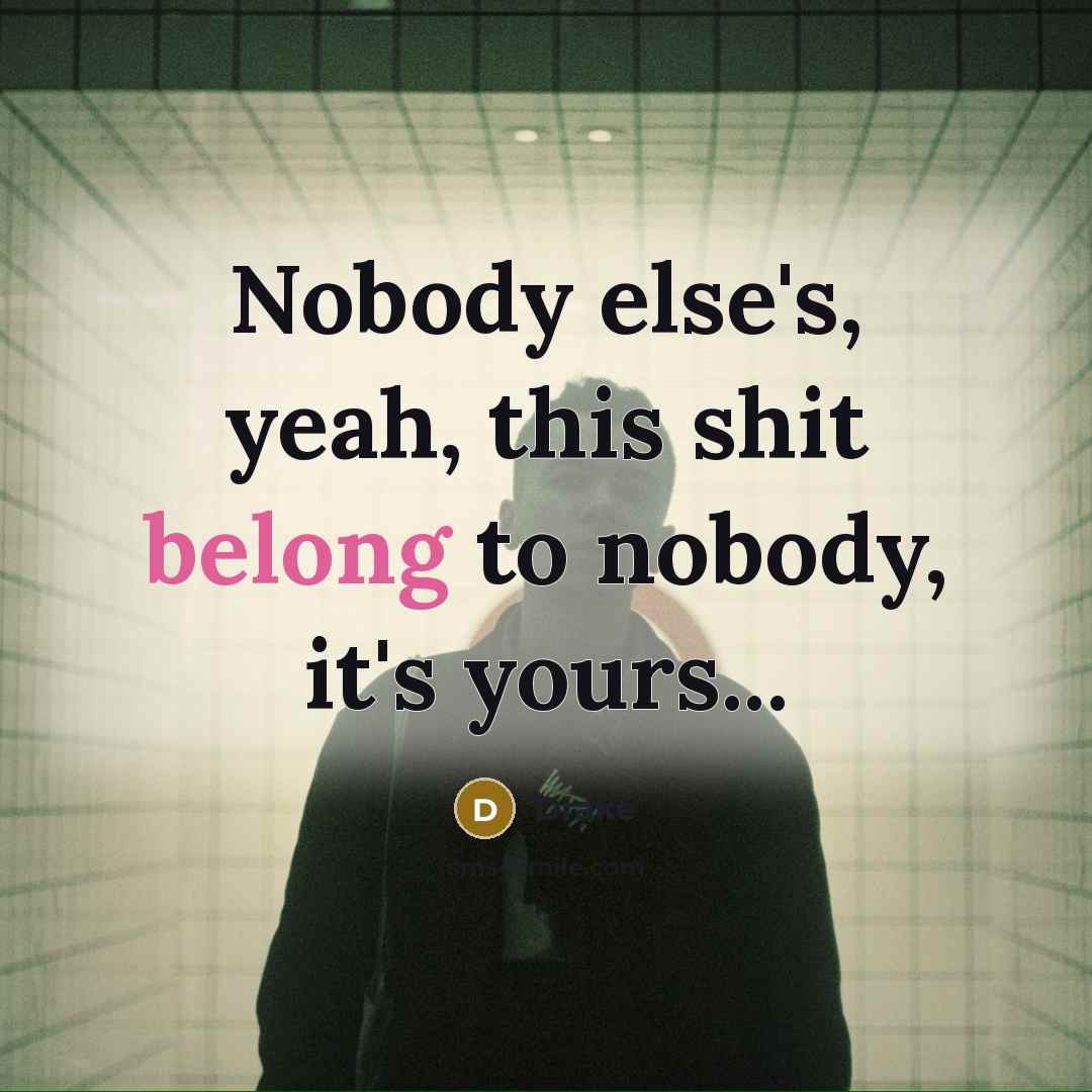 “Nobody else's, yeah, this shit belong to nobody, it's yours...…” quote by Drake