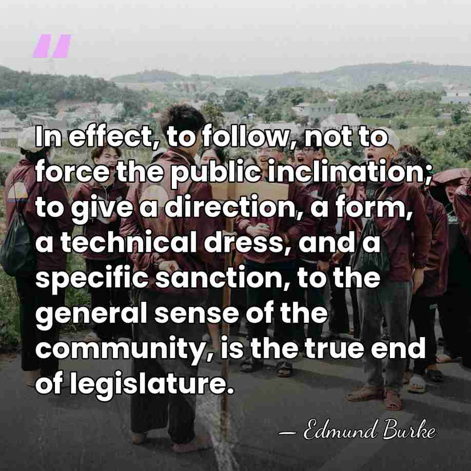 In effect, to follow, not to force the public inclination; to give&hellip; - Edmund Burke