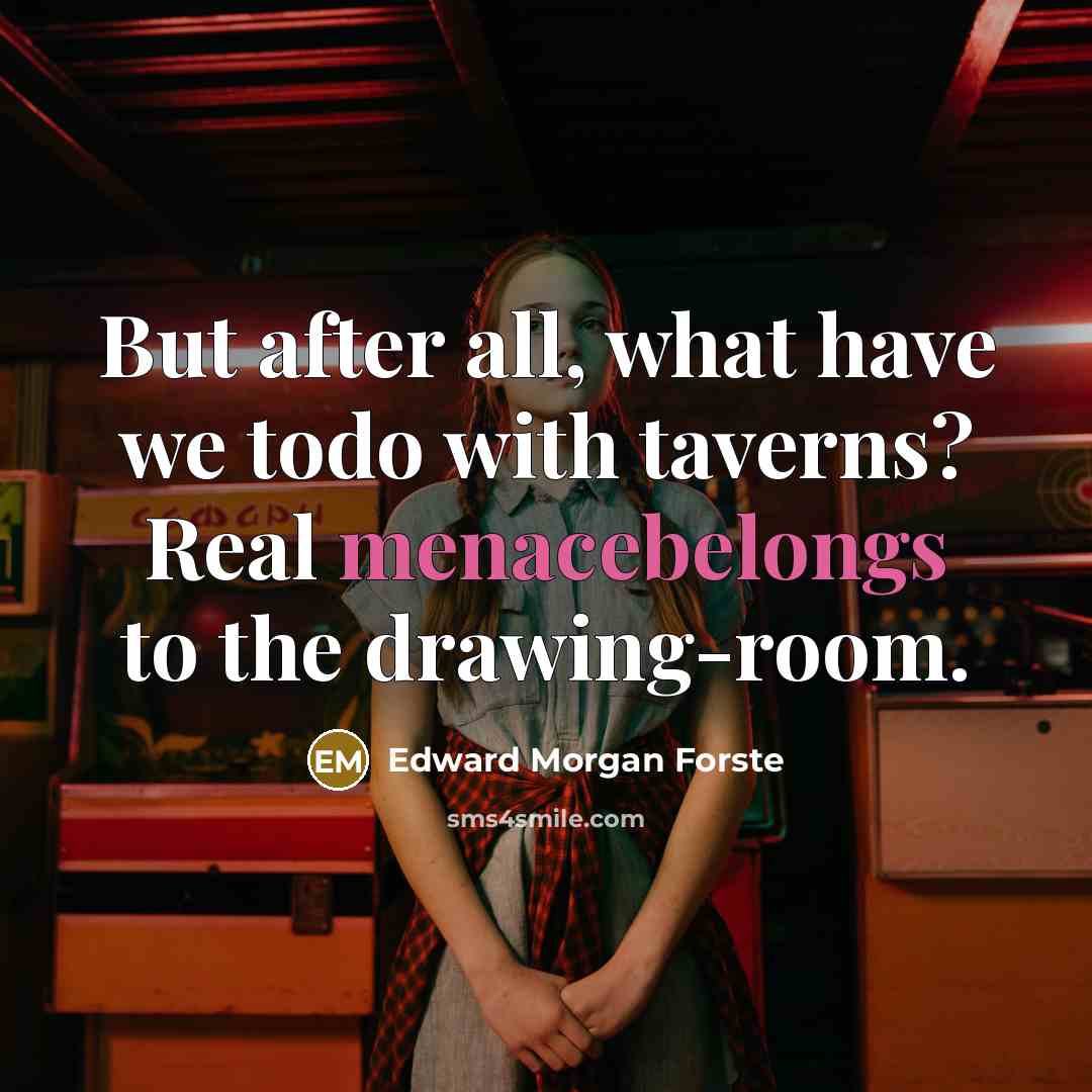 “But after all, what have we todo with taverns? Real menacebelongs to the drawing-room.” quote by Edward Morgan Forste