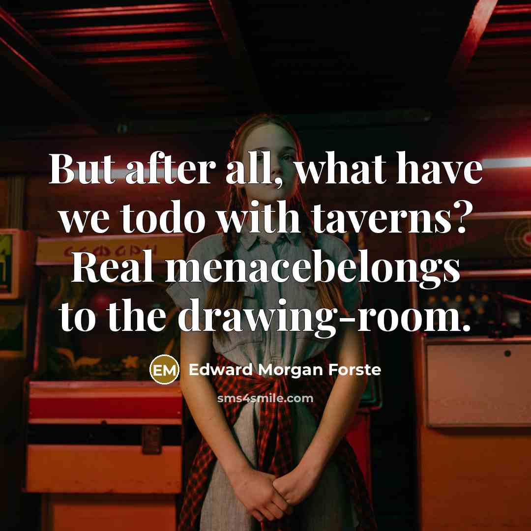 “But after all, what have we todo with taverns? Real menacebelongs to the drawing-room.” quote by Edward Morgan Forste