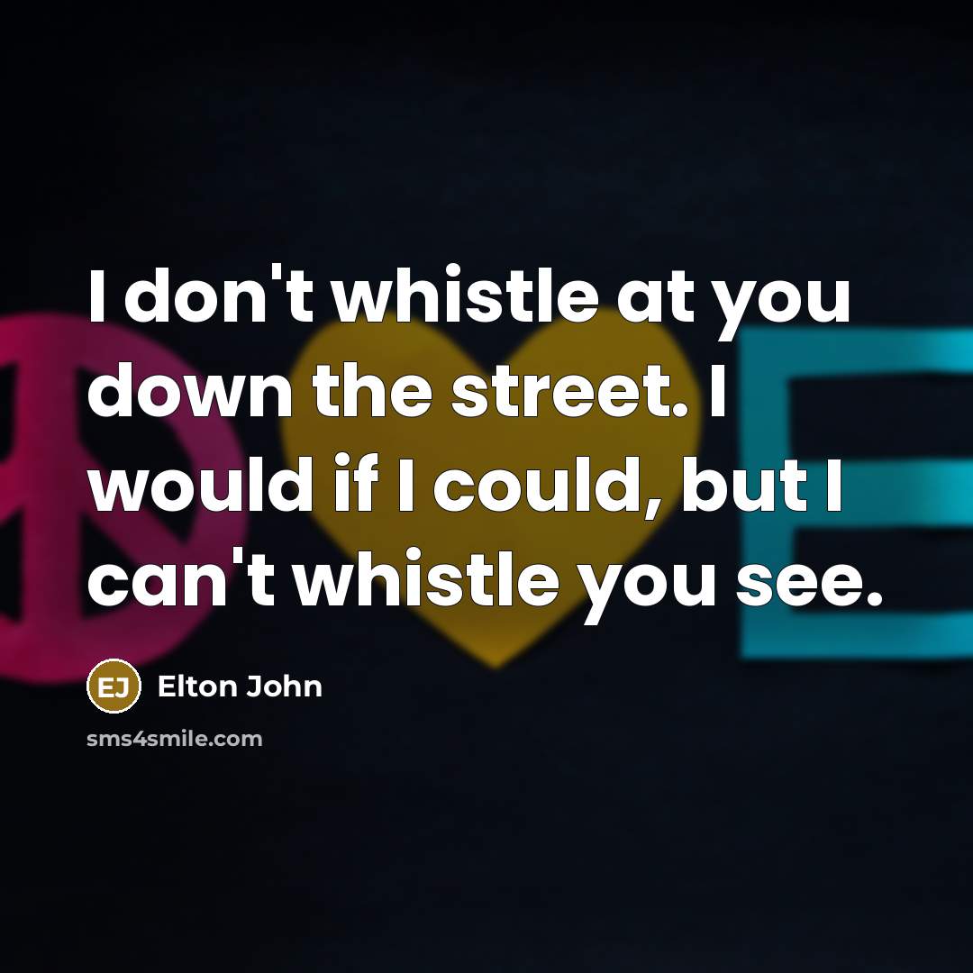 “I don't whistle at you down the street. I would…” quote by Elton John