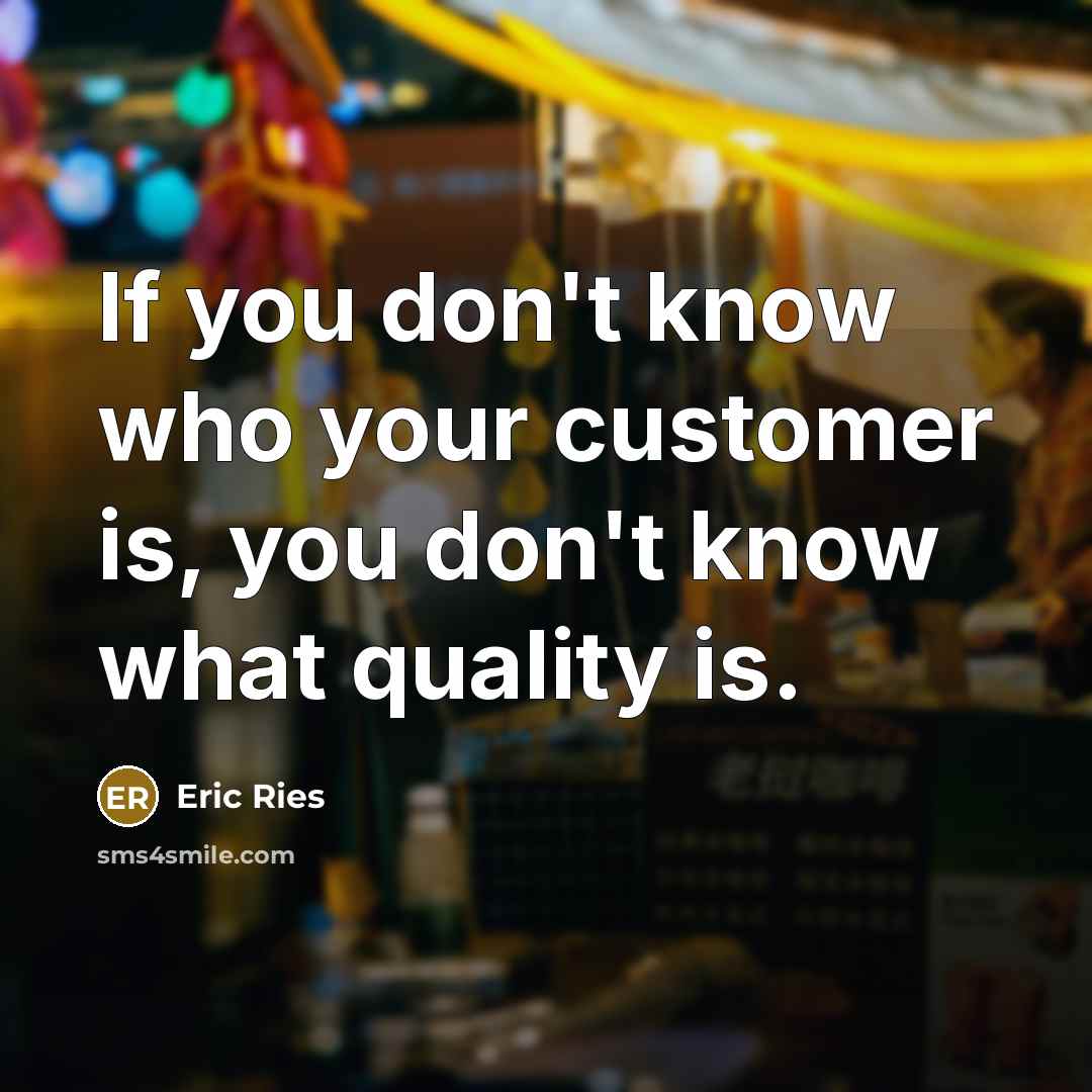 “If you don't know who your customer is, you don't know what quality is.” quote by Eric Ries