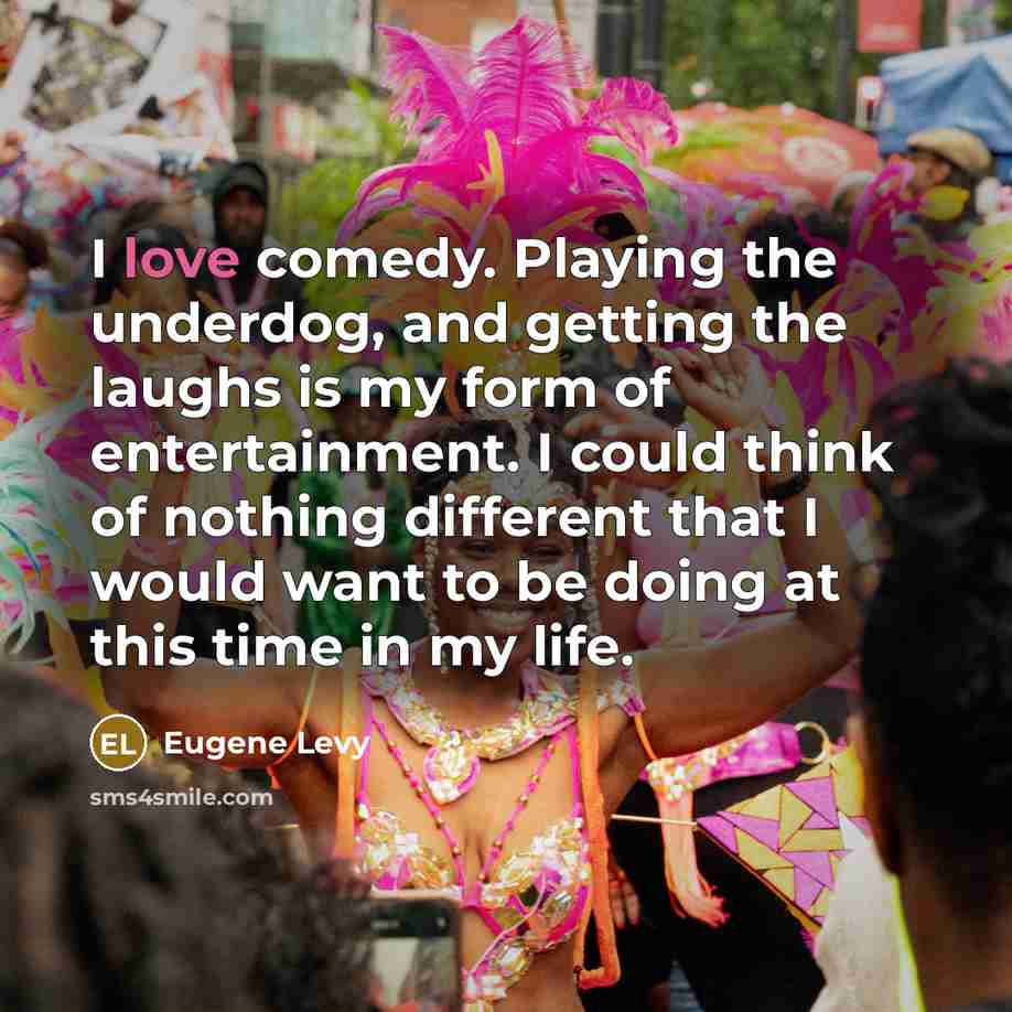 “I love comedy. Playing the underdog, and getting the laughs…” quote by Eugene Levy