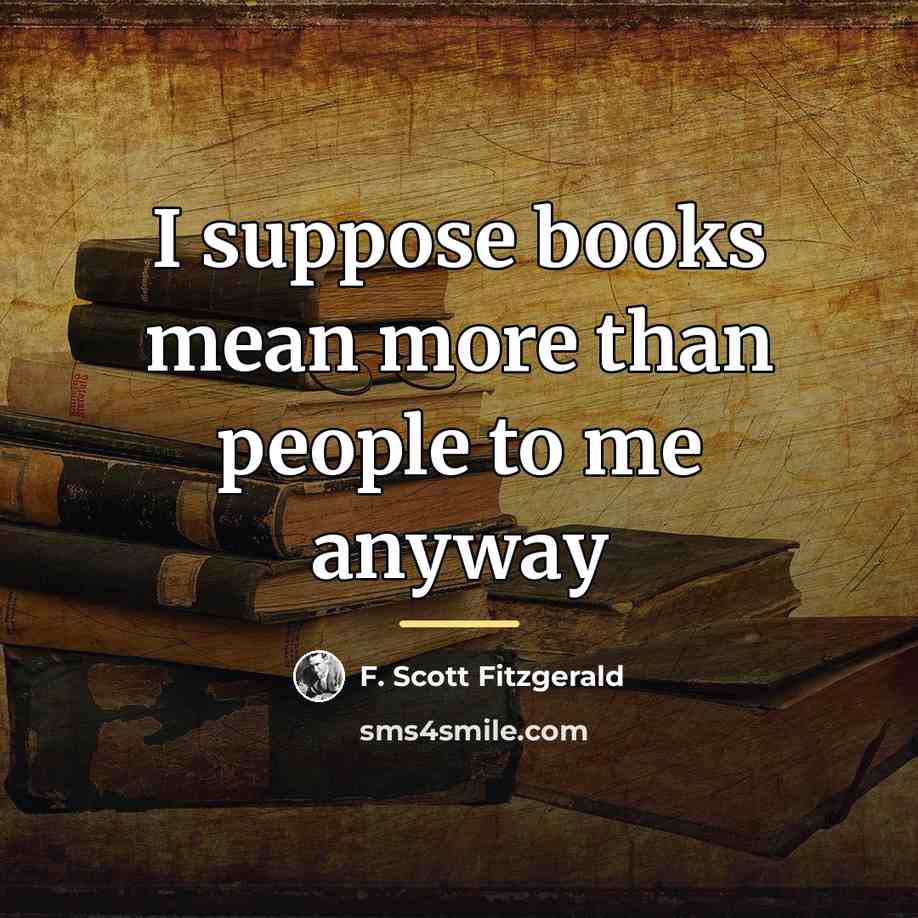 “I suppose books mean more than people to me anyway…” quote by F. Scott Fitzgerald