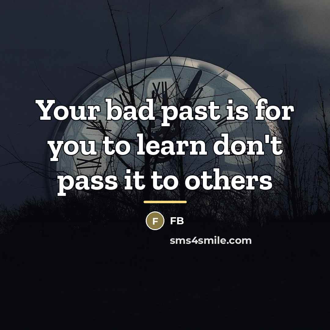 “Your bad past is for you to learn don't pass…” quote by Anonymous