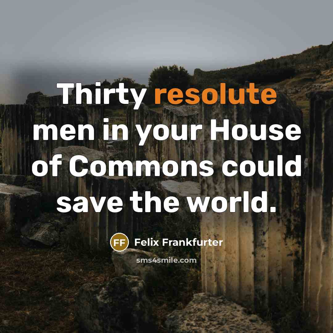 “Thirty resolute men in your House of Commons could save…” quote by Felix Frankfurter