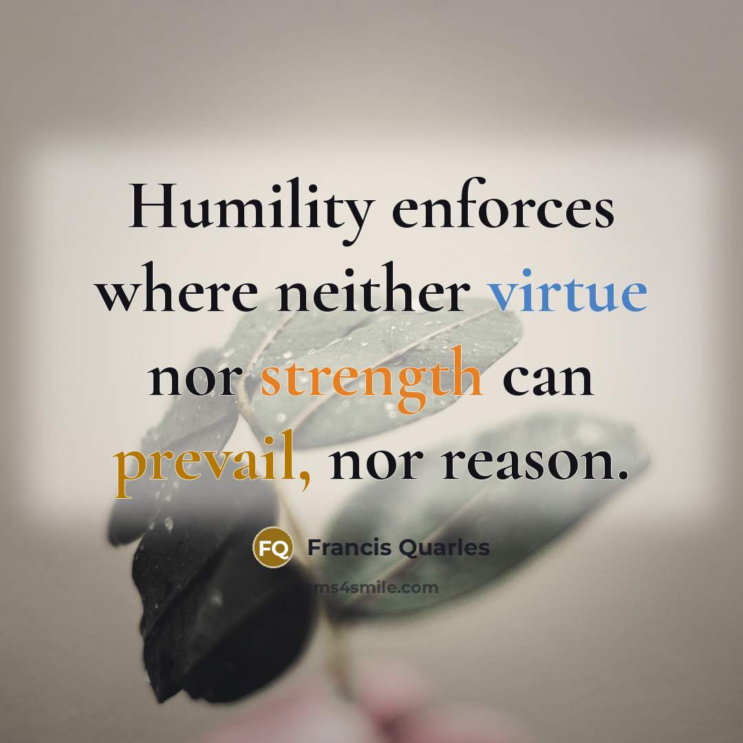 “Humility enforces where neither virtue nor strength can prevail, nor…” quote by Francis Quarles