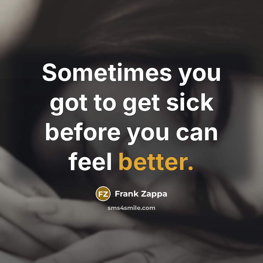 “Sometimes you got to get sick before you can feel better.” quote by Frank Zappa