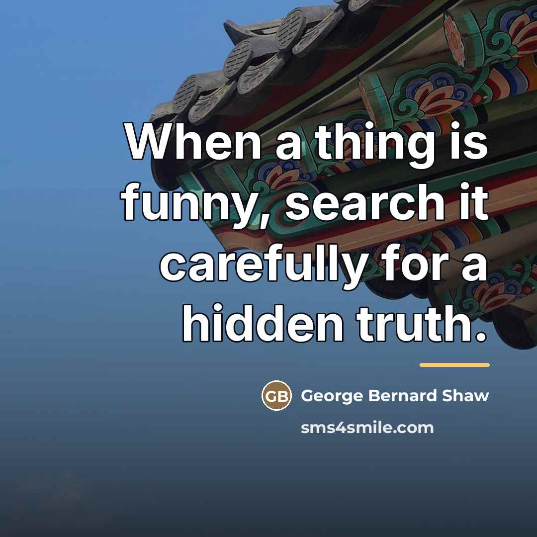 “When a thing is funny, search it carefully for a…” quote by George Bernard Shaw