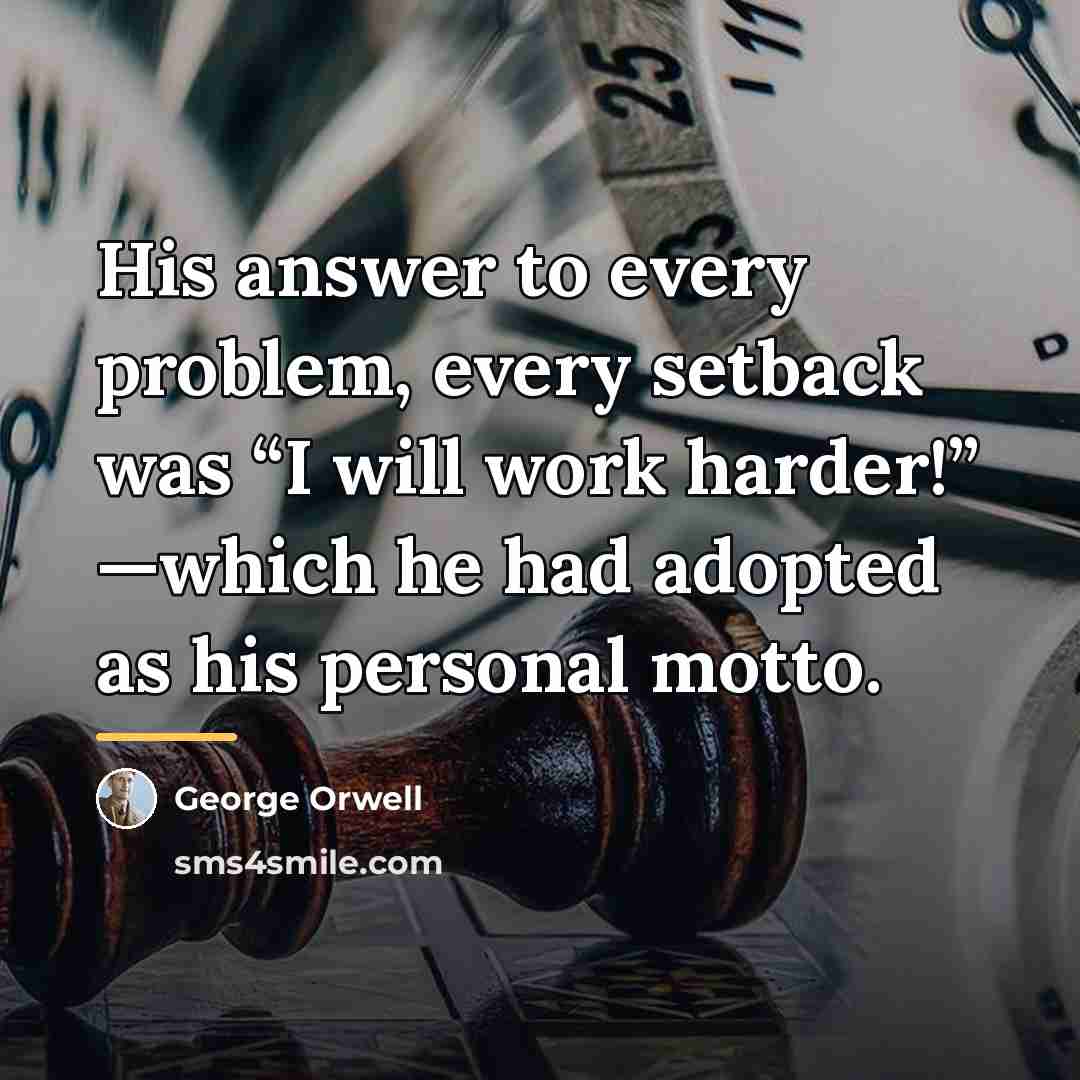 “His answer to every problem, every setback was “I will…” quote by George Orwell