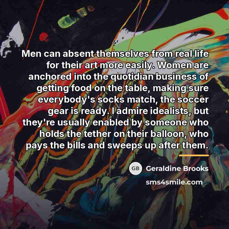 “Men can absent themselves from real life for their art…” quote by Geraldine Brooks