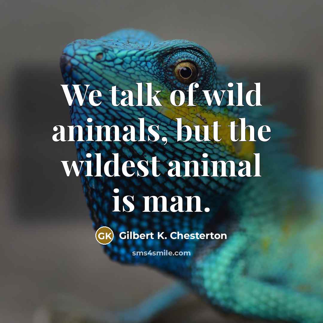 “We talk of wild animals, but the wildest animal is…” quote by Gilbert K. Chesterton