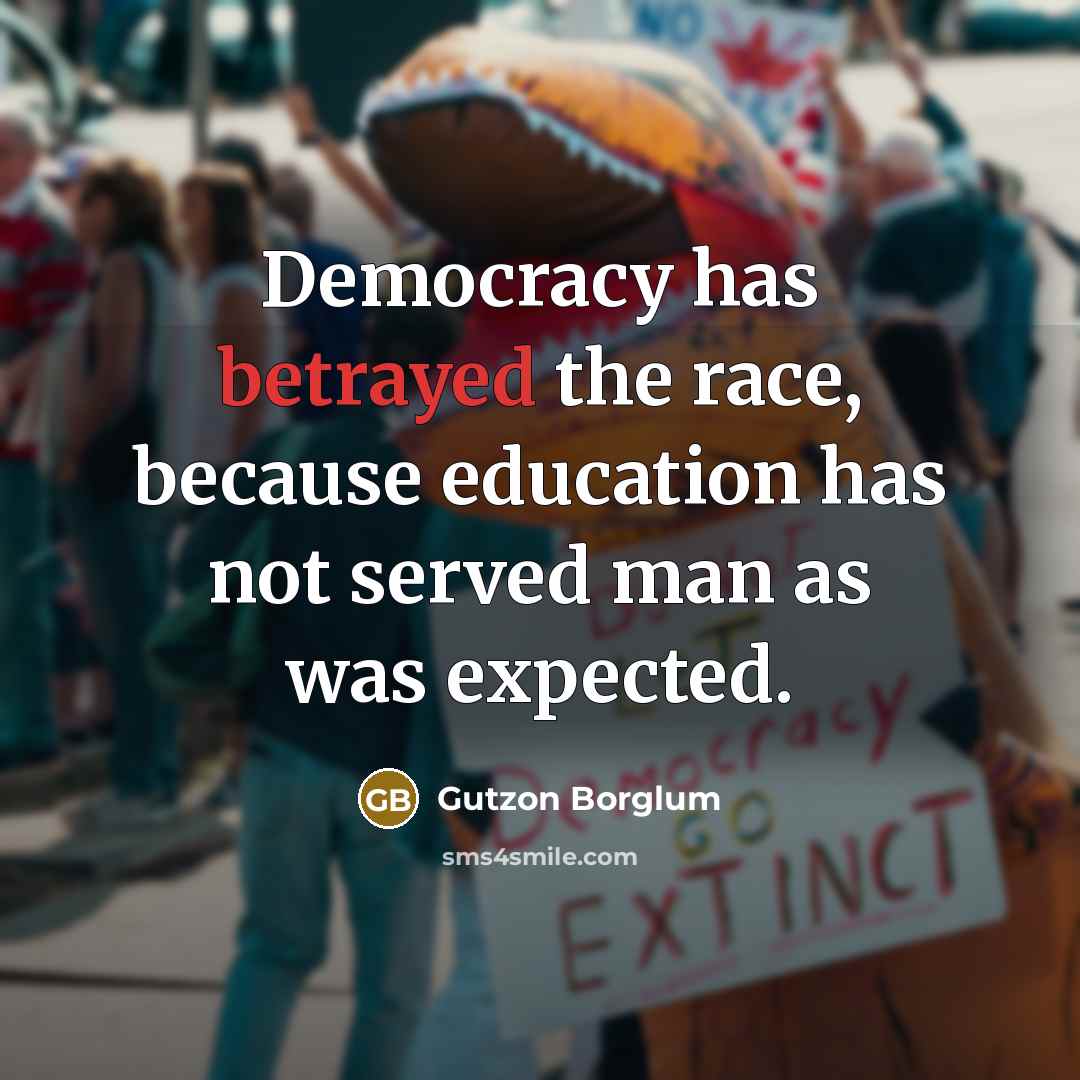 “Democracy has betrayed the race, because education has not served…” quote by Gutzon Borglum