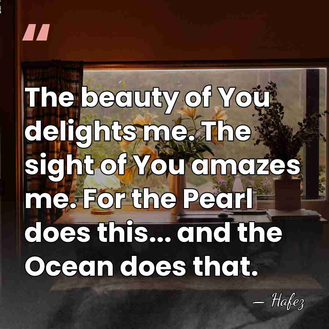 The beauty of You delights me. The sight of You amazes me.&hellip; - Hafez