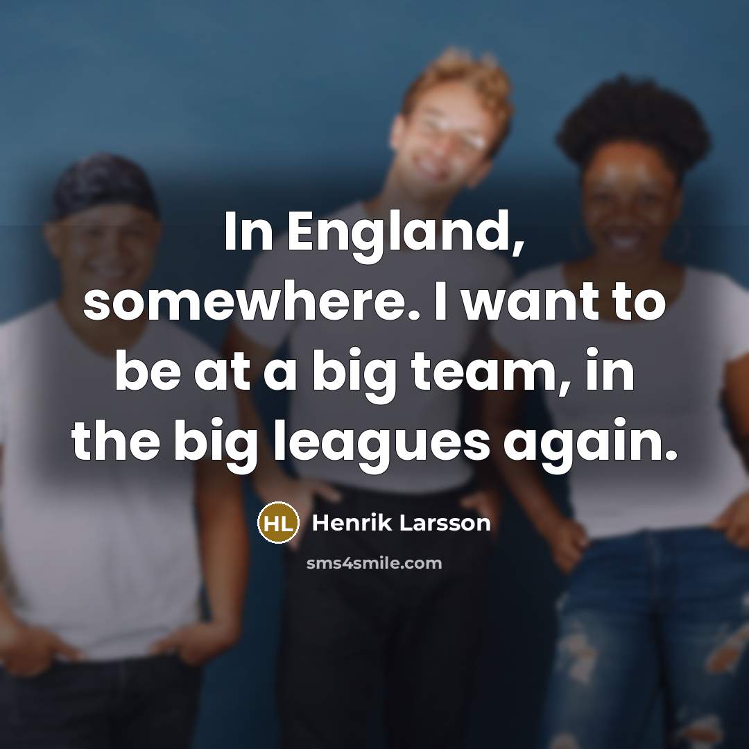 “In England, somewhere. I want to be at a big…” quote by Henrik Larsson