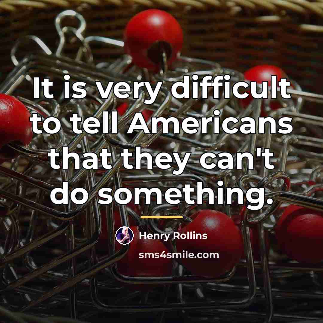 “It is very difficult to tell Americans that they can't…” quote by Henry Rollins