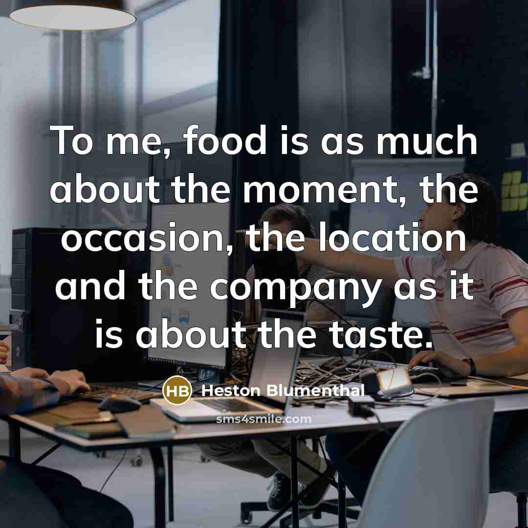 “To me, food is as much about the moment, the…” quote by Heston Blumenthal
