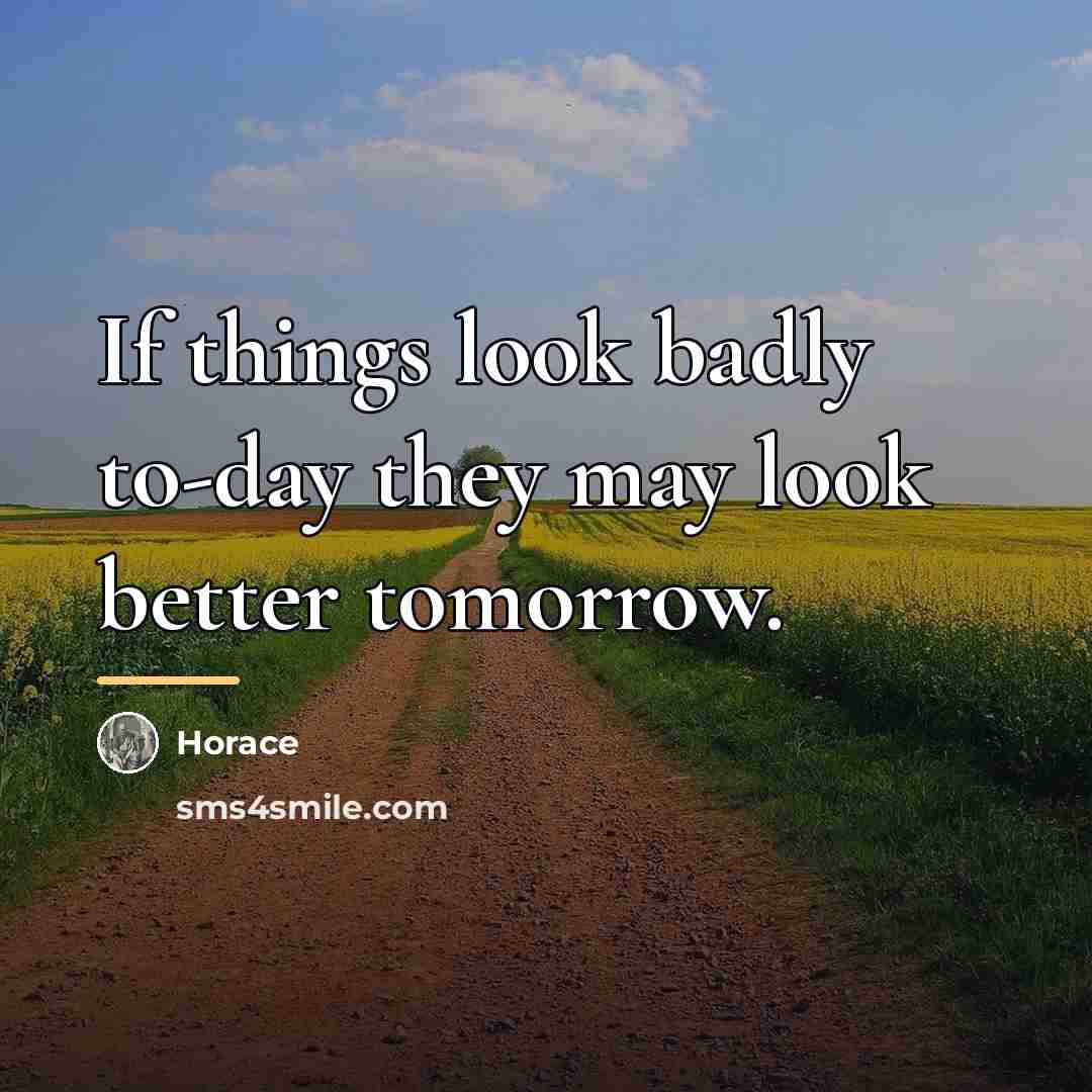 “If things look badly to-day they may look better tomorrow.…” quote by Horace