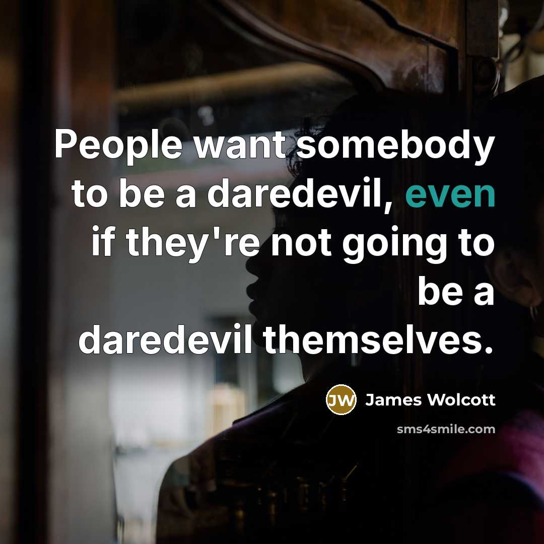 “People want somebody to be a daredevil, even if they're…” quote by James Wolcott