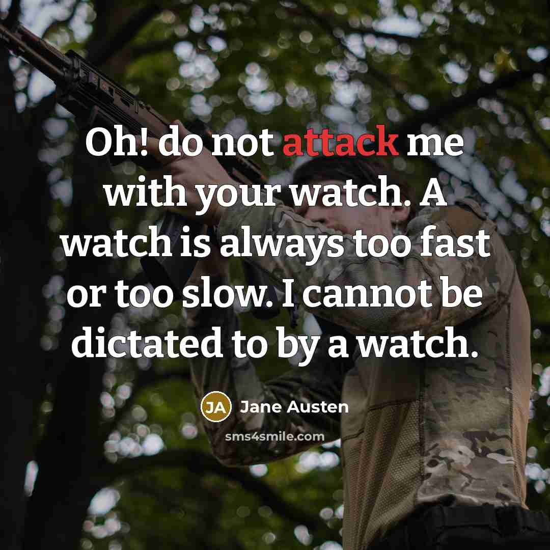 “Oh! do not attack me with your watch. A watch is always too fast or too slow. I cannot be dictated to by a watch.” quote by Jane Austen