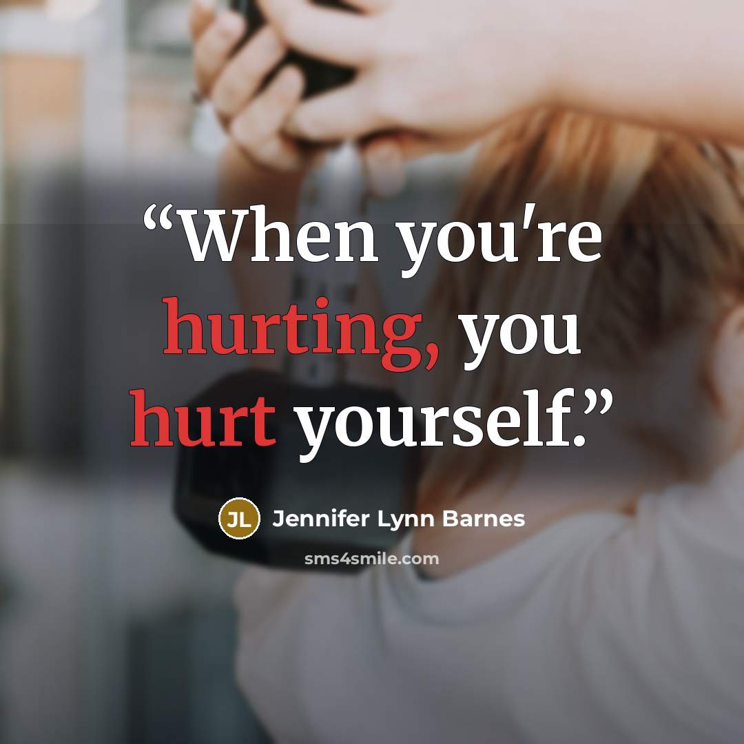 “When you're hurting, you hurt yourself.” quote by Jennifer Lynn Barnes
