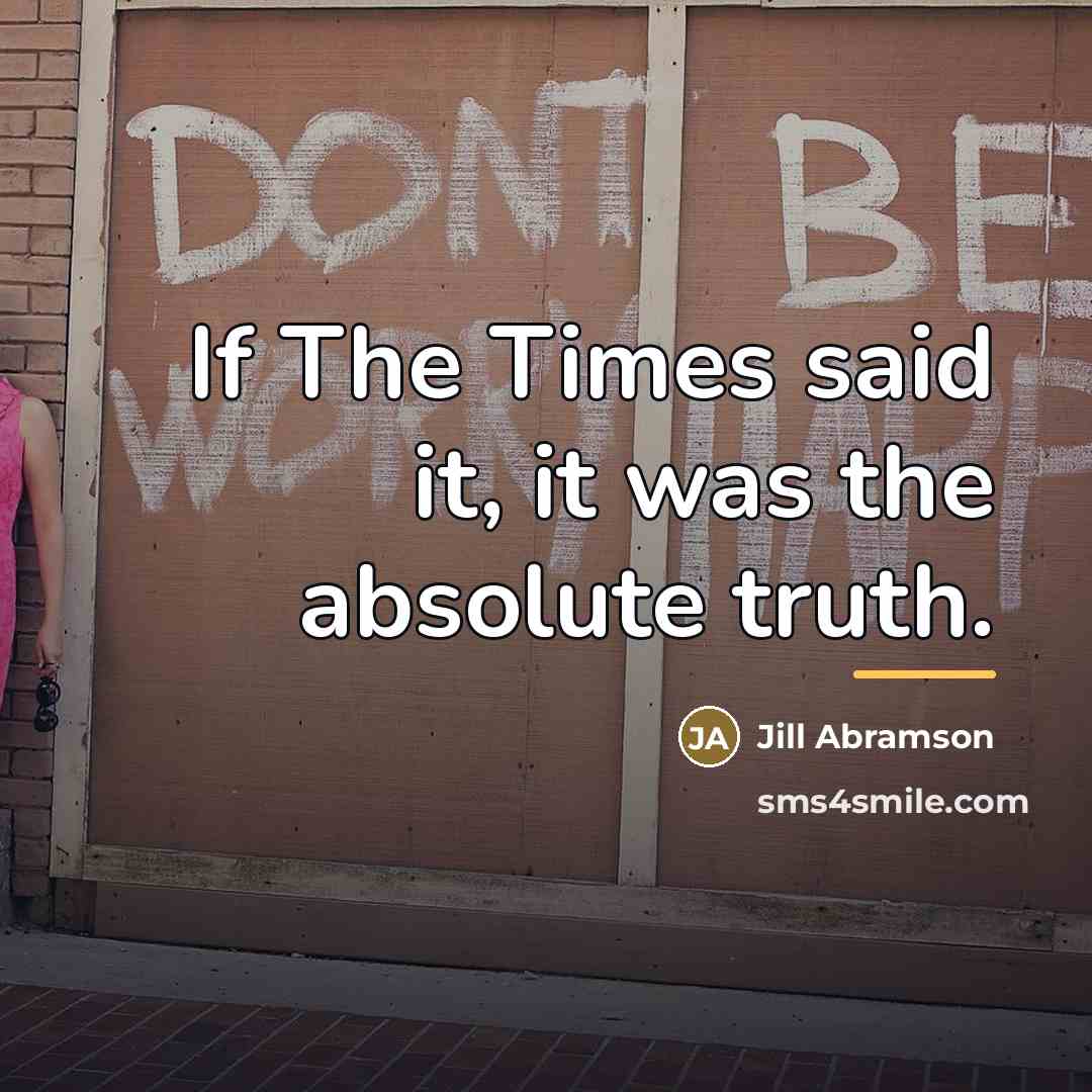 “If The Times said it, it was the absolute truth.…” quote by Jill Abramson