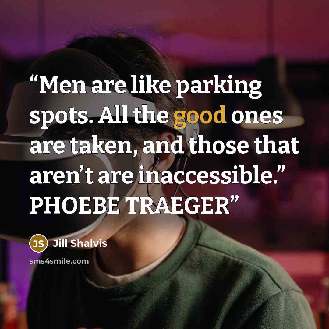 “Men are like parking spots. All the good ones are taken, and those that aren’t are inaccessible.” PHOEBE TRAEGER” quote by Jill Shalvis