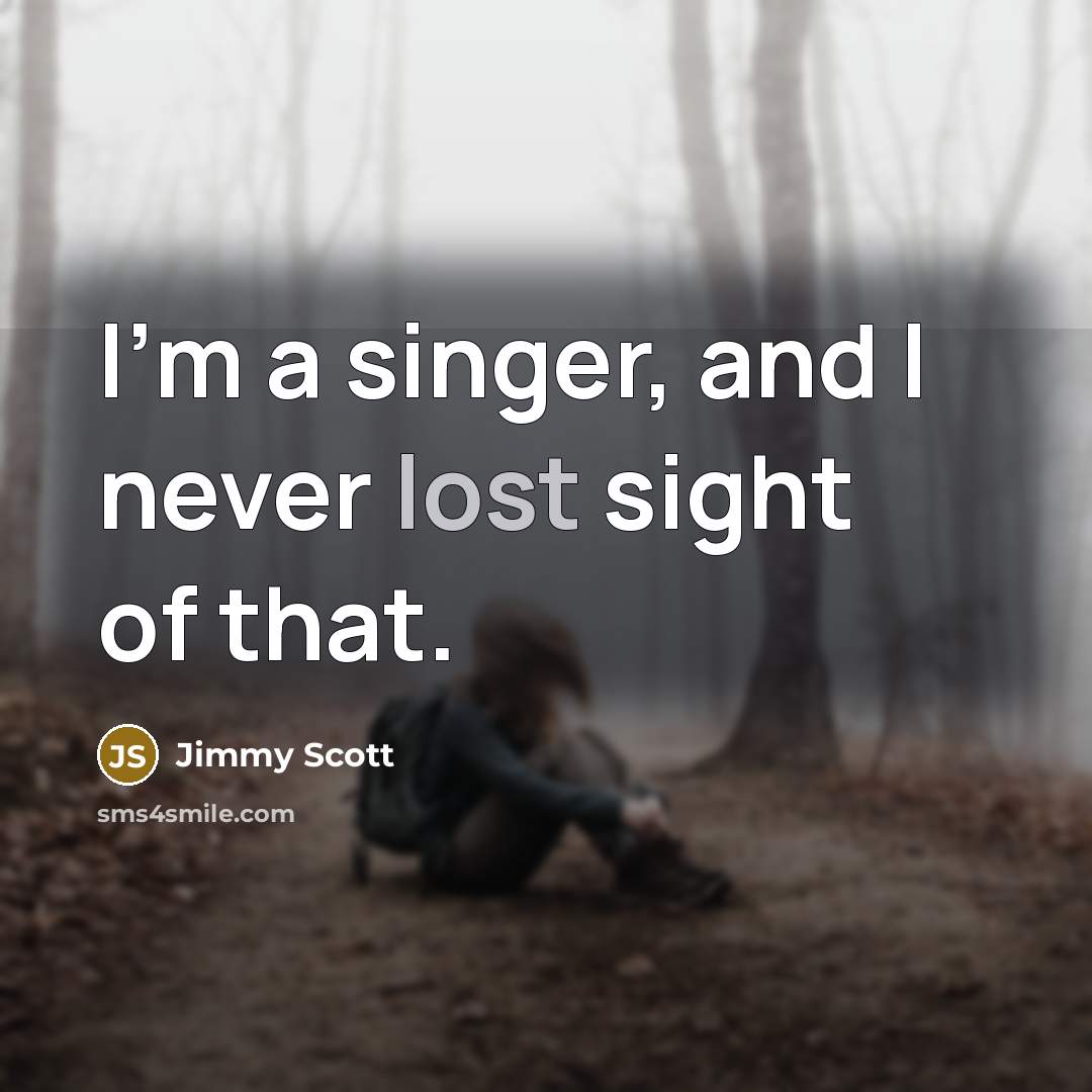 “I'm a singer, and I never lost sight of that.…” quote by Jimmy Scott
