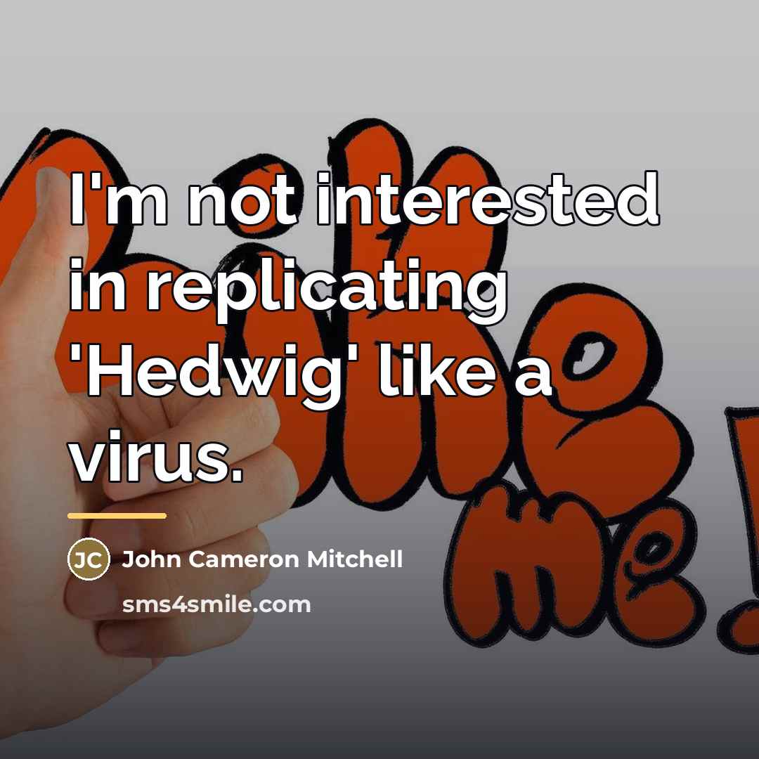 “I'm not interested in replicating 'Hedwig' like a virus.…” quote by John Cameron Mitchell