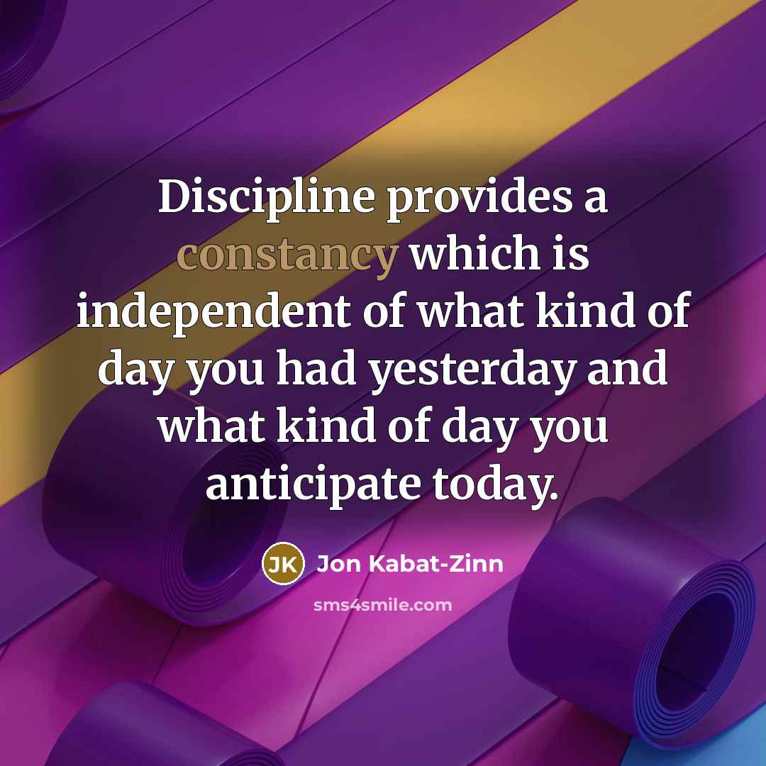 “Discipline provides a constancy which is independent of what kind…” quote by Jon Kabat-Zinn