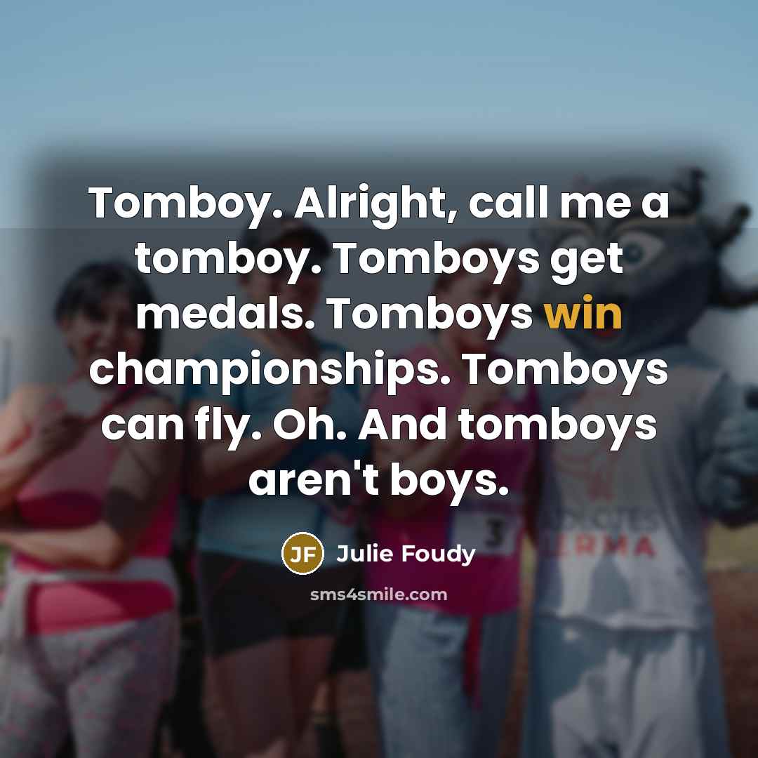 “Tomboy. Alright, call me a tomboy. Tomboys get medals. Tomboys…” quote by Julie Foudy