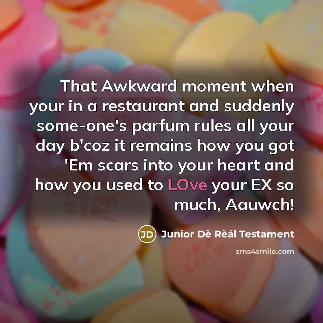 “That Awkward moment when your in a restaurant and suddenly some-one's parfum rules all your day b'coz it remains how you got 'Em scars into your heart and how you used to LOve your EX so much, Aauwch!” quote by Junior Dè Rèál Testament
