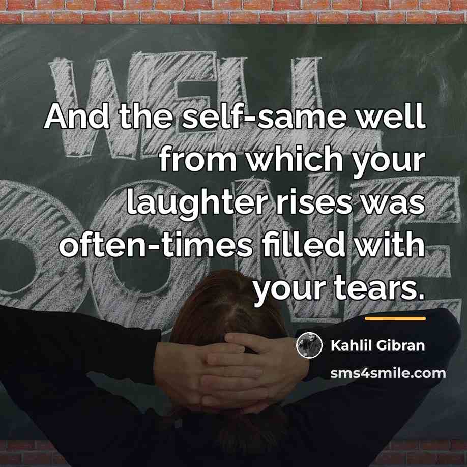 “And the self-same well from which your laughter rises was…” quote by Kahlil Gibran